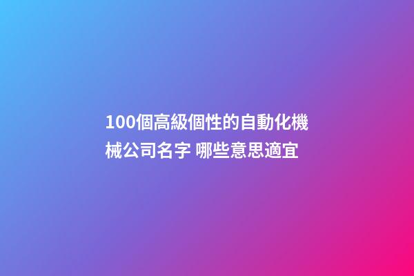 100個高級個性的自動化機械公司名字 哪些意思適宜